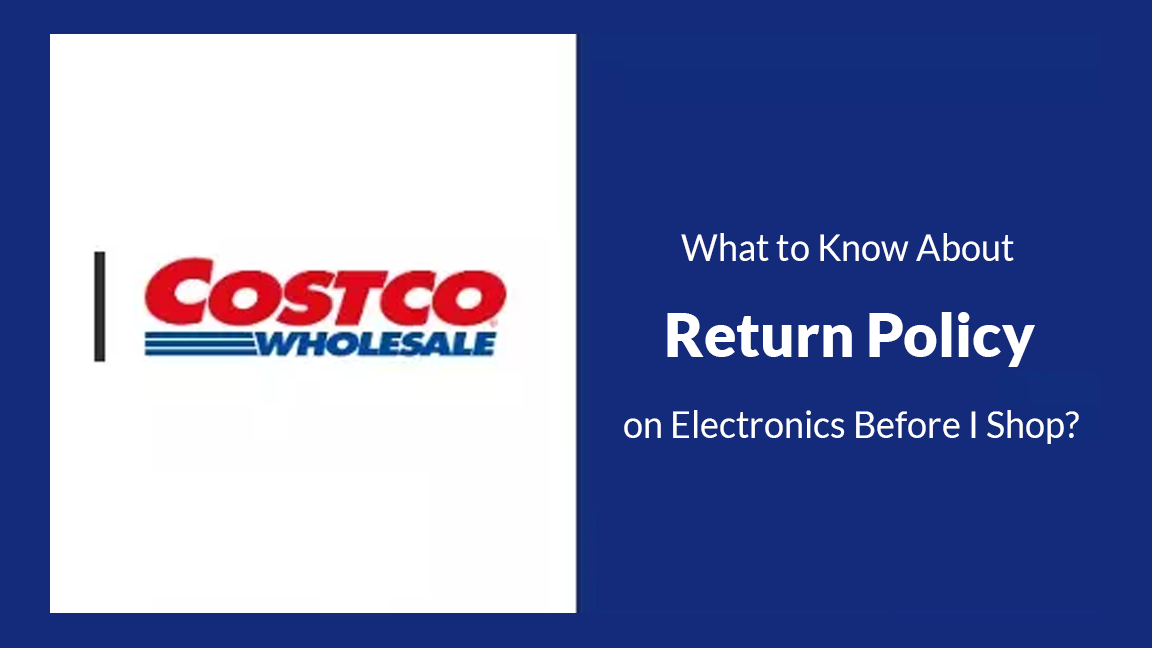 What to Know About Costco Return Policy on Electronics Before I Shop?
